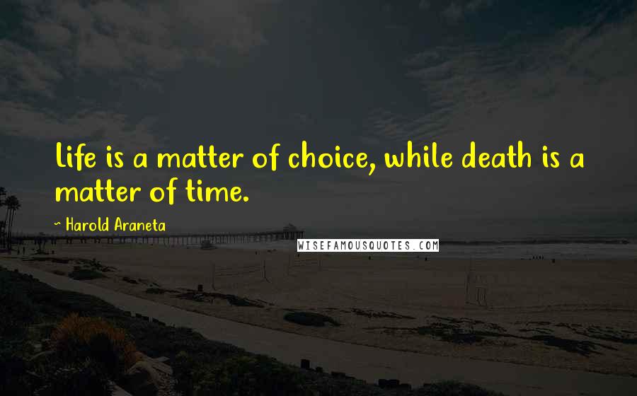 Harold Araneta Quotes: Life is a matter of choice, while death is a matter of time.