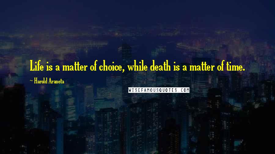 Harold Araneta Quotes: Life is a matter of choice, while death is a matter of time.