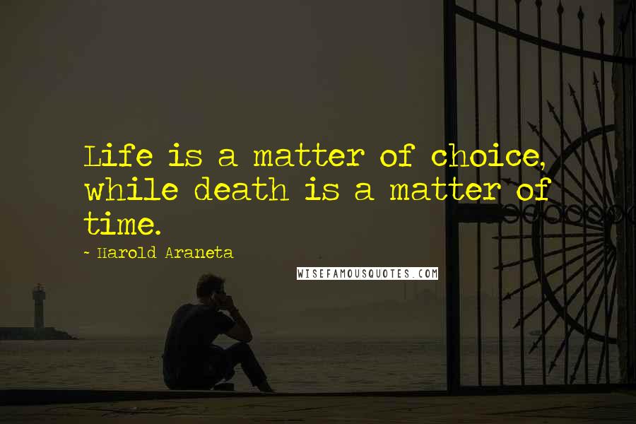 Harold Araneta Quotes: Life is a matter of choice, while death is a matter of time.