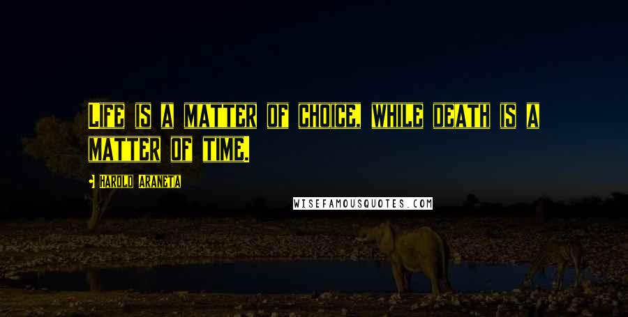 Harold Araneta Quotes: Life is a matter of choice, while death is a matter of time.