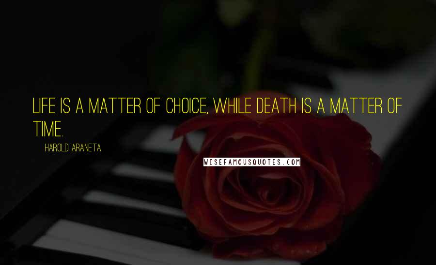 Harold Araneta Quotes: Life is a matter of choice, while death is a matter of time.