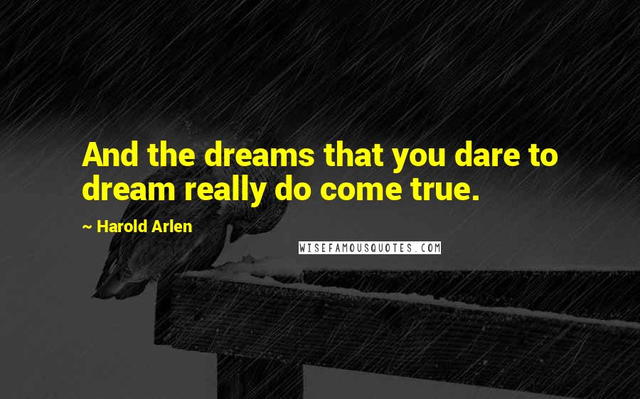 Harold Arlen Quotes: And the dreams that you dare to dream really do come true.