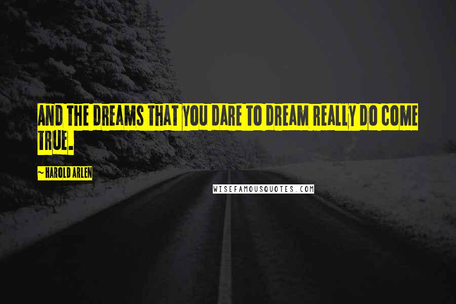 Harold Arlen Quotes: And the dreams that you dare to dream really do come true.