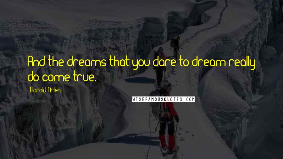 Harold Arlen Quotes: And the dreams that you dare to dream really do come true.