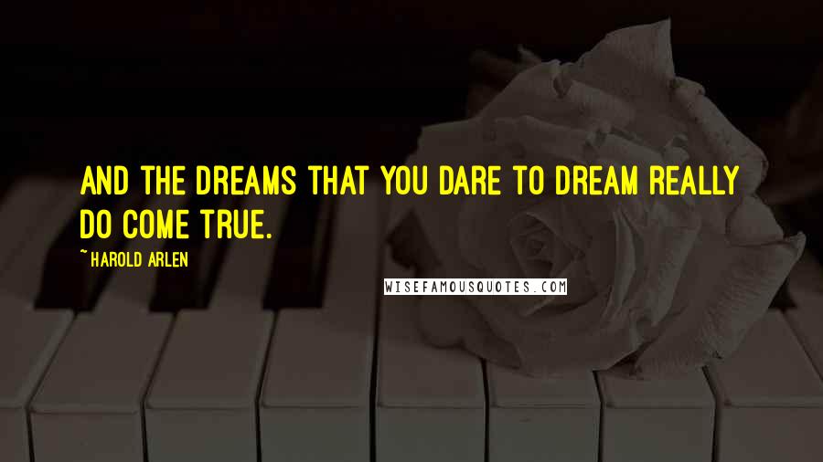 Harold Arlen Quotes: And the dreams that you dare to dream really do come true.