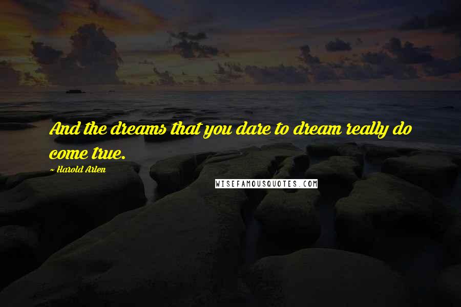 Harold Arlen Quotes: And the dreams that you dare to dream really do come true.