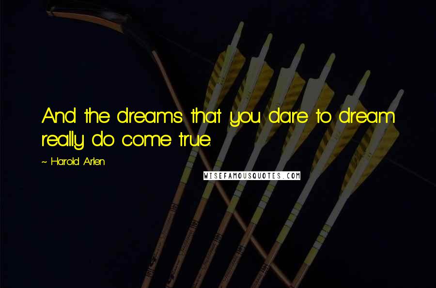 Harold Arlen Quotes: And the dreams that you dare to dream really do come true.