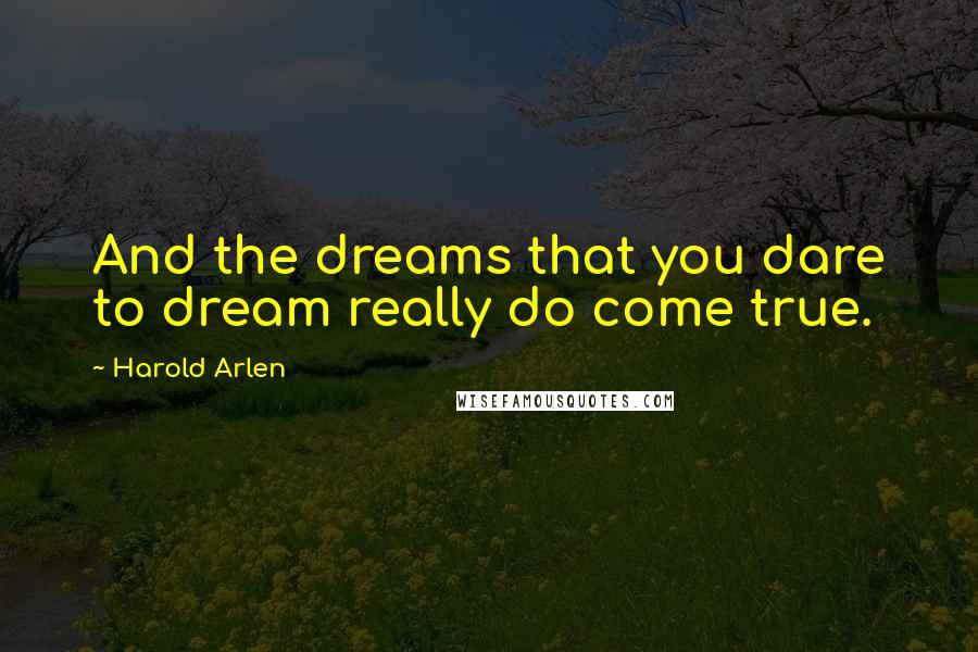 Harold Arlen Quotes: And the dreams that you dare to dream really do come true.