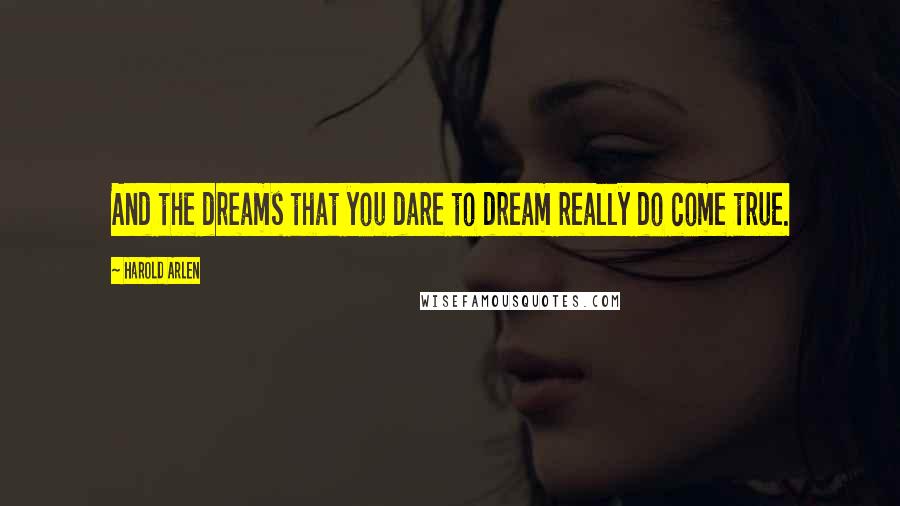 Harold Arlen Quotes: And the dreams that you dare to dream really do come true.