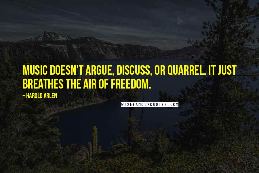 Harold Arlen Quotes: Music doesn't argue, discuss, or quarrel. It just breathes the air of freedom.