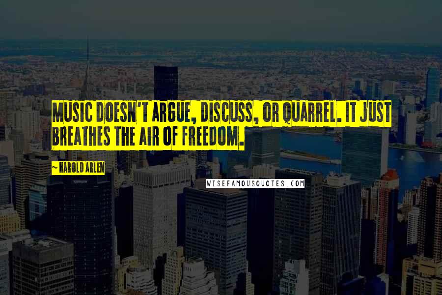 Harold Arlen Quotes: Music doesn't argue, discuss, or quarrel. It just breathes the air of freedom.