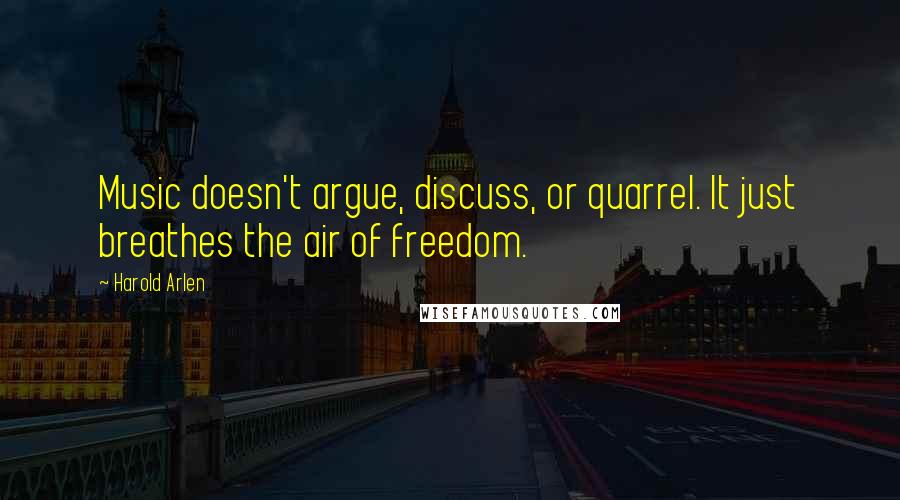 Harold Arlen Quotes: Music doesn't argue, discuss, or quarrel. It just breathes the air of freedom.