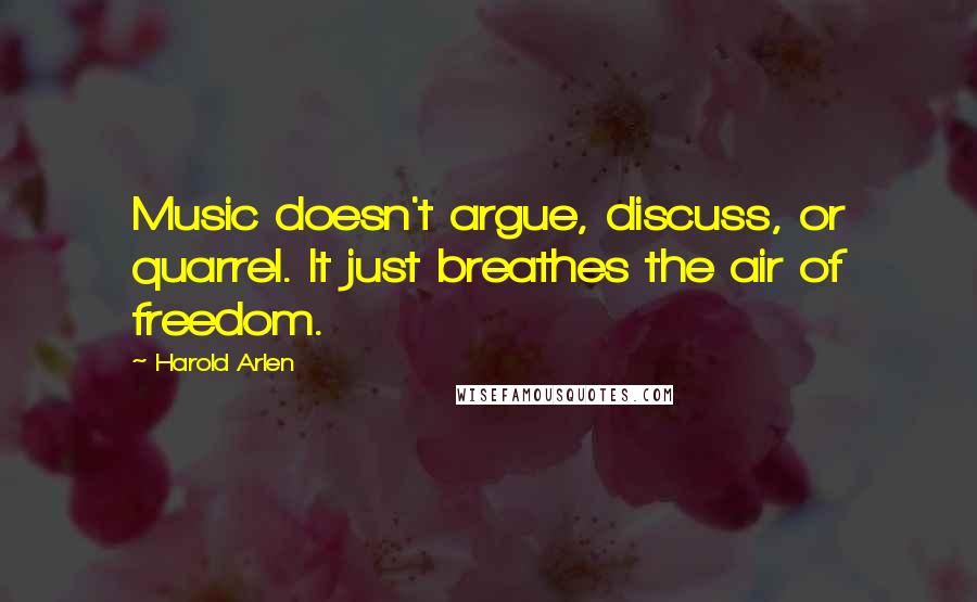 Harold Arlen Quotes: Music doesn't argue, discuss, or quarrel. It just breathes the air of freedom.