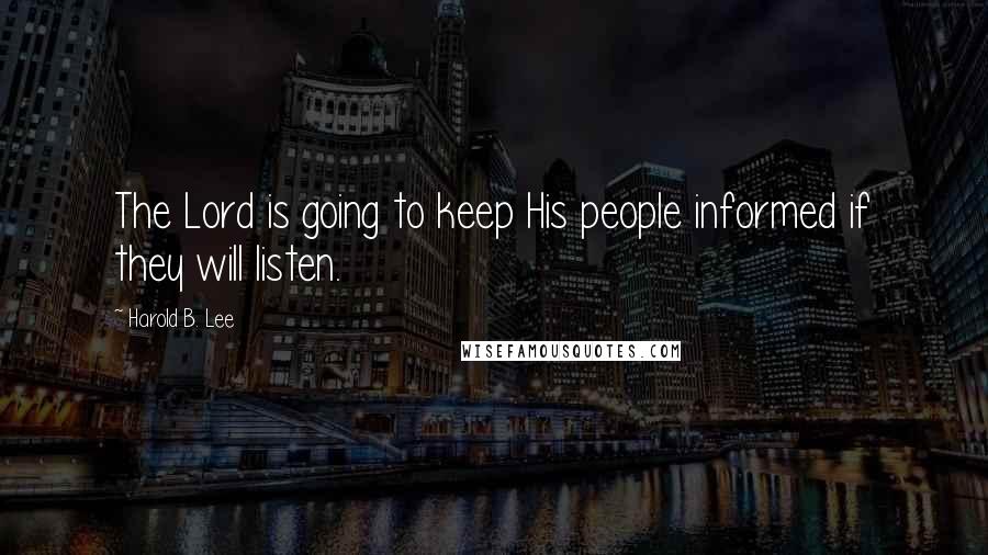 Harold B. Lee Quotes: The Lord is going to keep His people informed if they will listen.