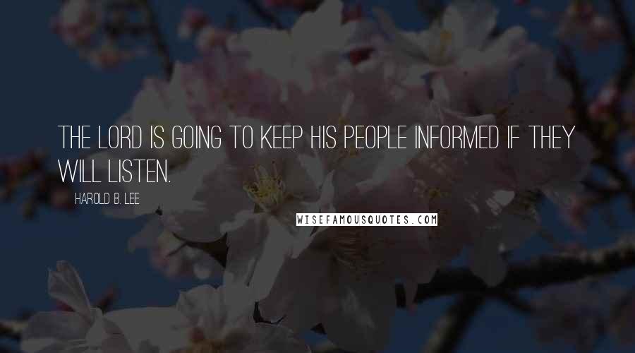 Harold B. Lee Quotes: The Lord is going to keep His people informed if they will listen.