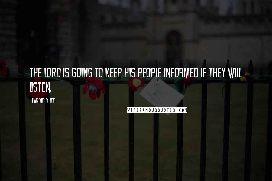 Harold B. Lee Quotes: The Lord is going to keep His people informed if they will listen.