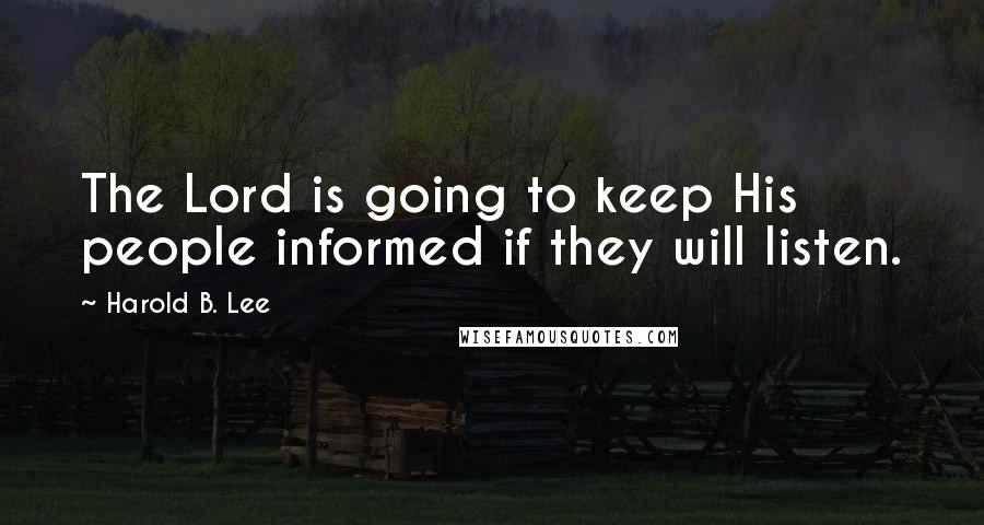 Harold B. Lee Quotes: The Lord is going to keep His people informed if they will listen.