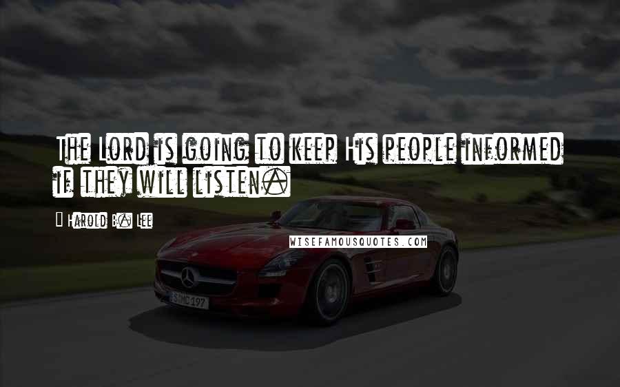 Harold B. Lee Quotes: The Lord is going to keep His people informed if they will listen.
