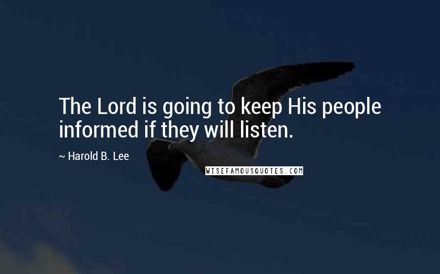 Harold B. Lee Quotes: The Lord is going to keep His people informed if they will listen.