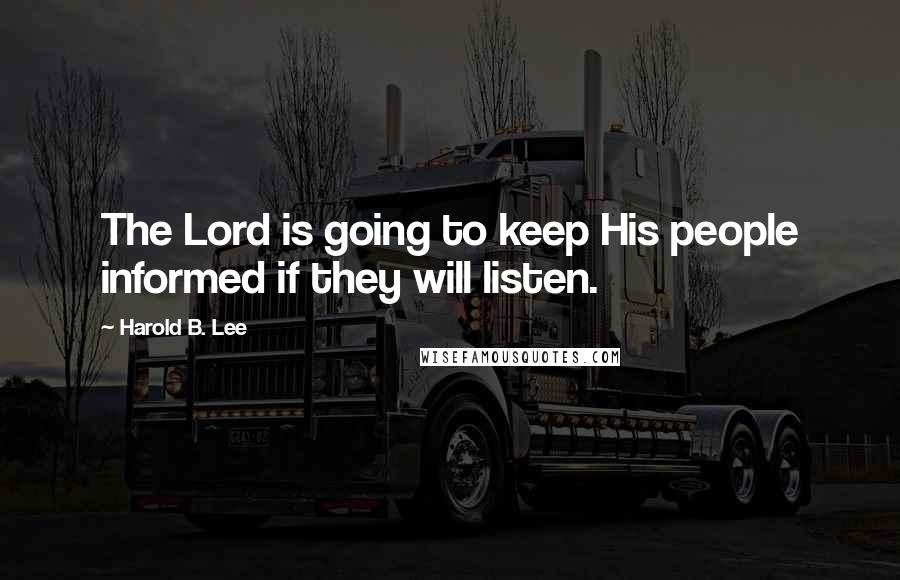 Harold B. Lee Quotes: The Lord is going to keep His people informed if they will listen.