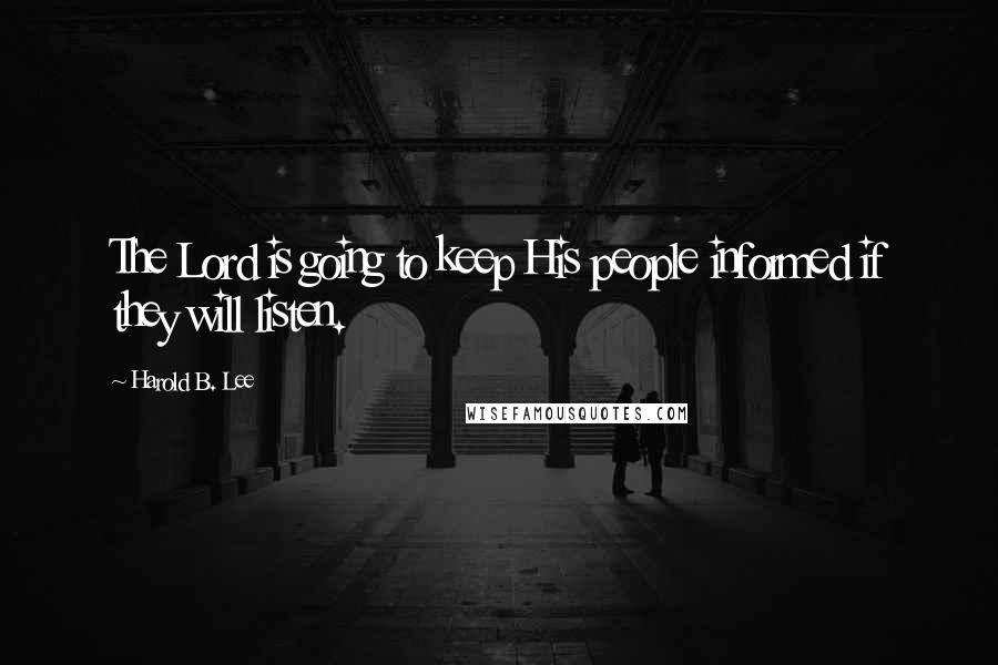 Harold B. Lee Quotes: The Lord is going to keep His people informed if they will listen.