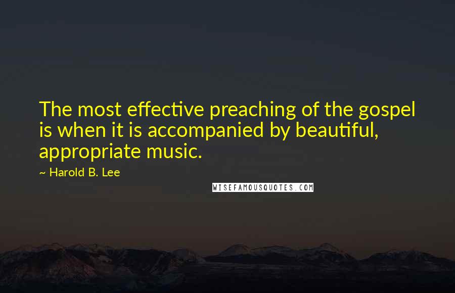 Harold B. Lee Quotes: The most effective preaching of the gospel is when it is accompanied by beautiful, appropriate music.