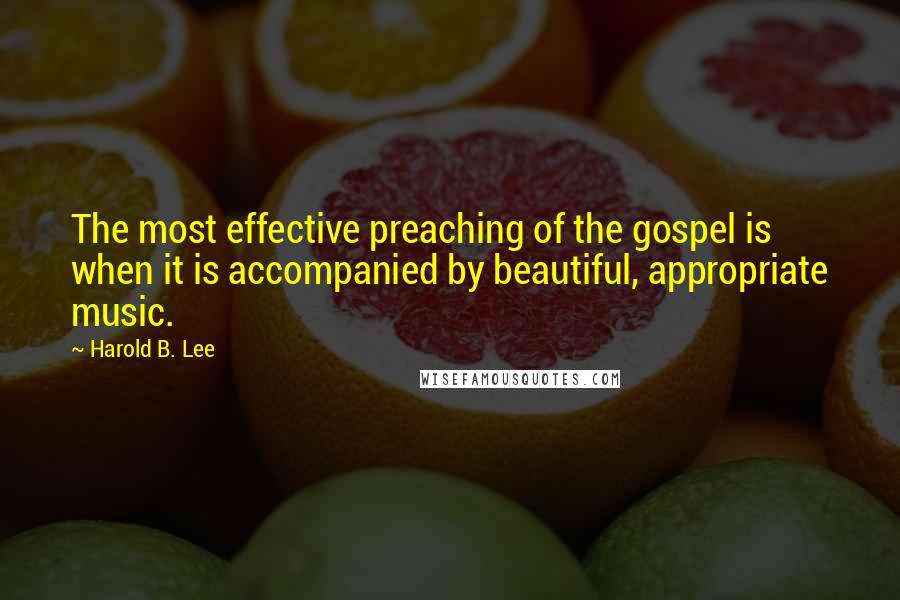 Harold B. Lee Quotes: The most effective preaching of the gospel is when it is accompanied by beautiful, appropriate music.