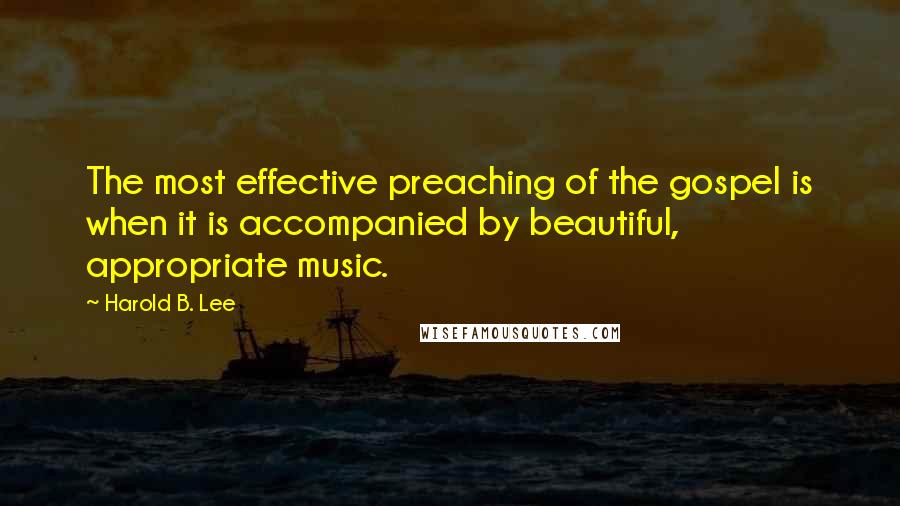 Harold B. Lee Quotes: The most effective preaching of the gospel is when it is accompanied by beautiful, appropriate music.