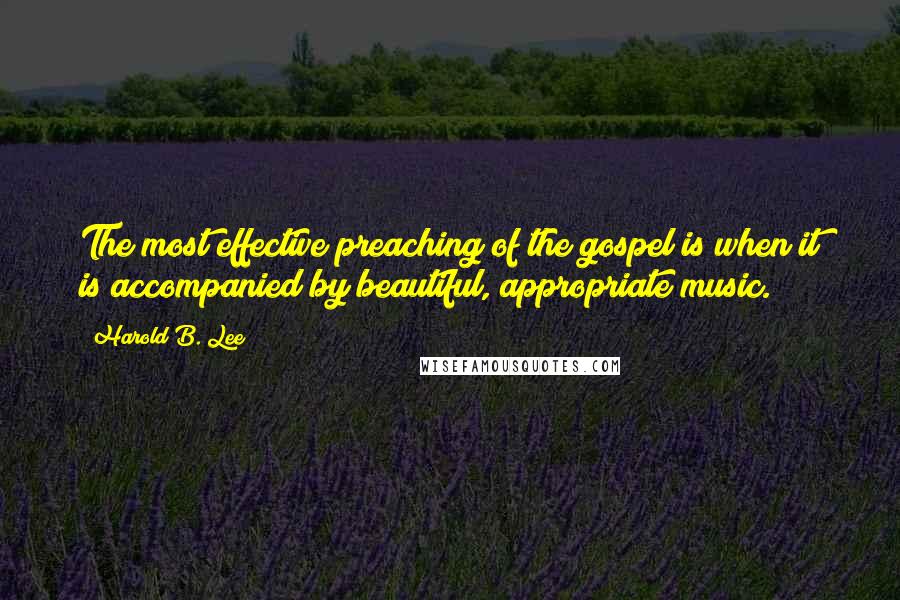 Harold B. Lee Quotes: The most effective preaching of the gospel is when it is accompanied by beautiful, appropriate music.