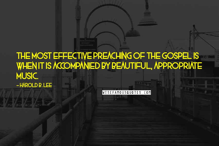 Harold B. Lee Quotes: The most effective preaching of the gospel is when it is accompanied by beautiful, appropriate music.
