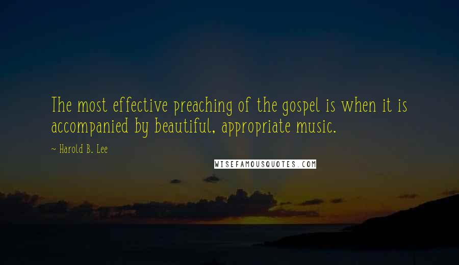 Harold B. Lee Quotes: The most effective preaching of the gospel is when it is accompanied by beautiful, appropriate music.