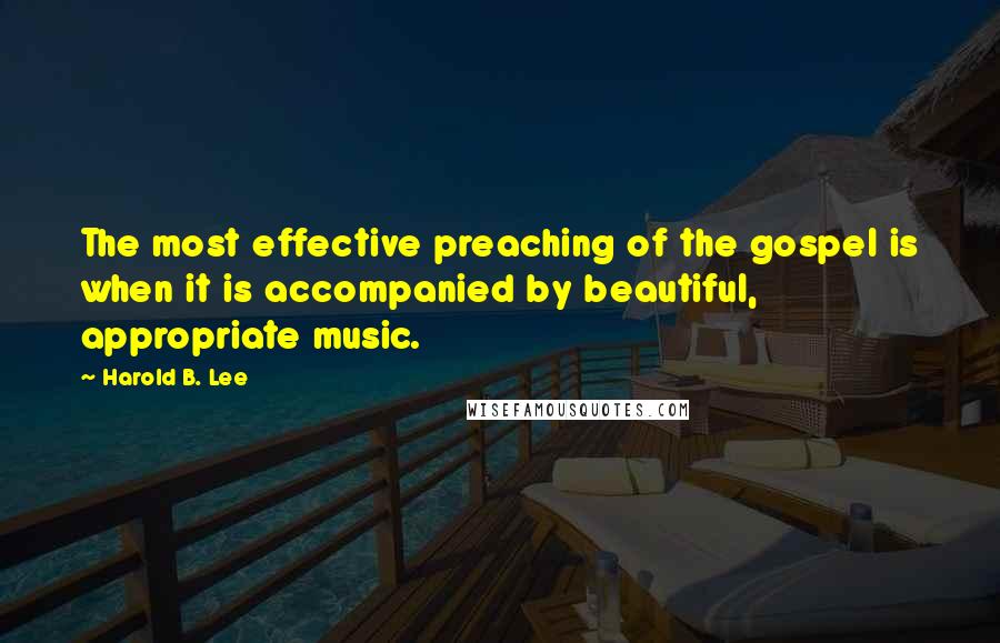 Harold B. Lee Quotes: The most effective preaching of the gospel is when it is accompanied by beautiful, appropriate music.