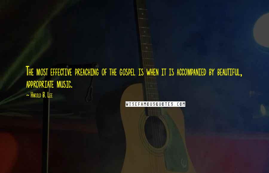 Harold B. Lee Quotes: The most effective preaching of the gospel is when it is accompanied by beautiful, appropriate music.