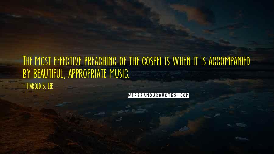 Harold B. Lee Quotes: The most effective preaching of the gospel is when it is accompanied by beautiful, appropriate music.