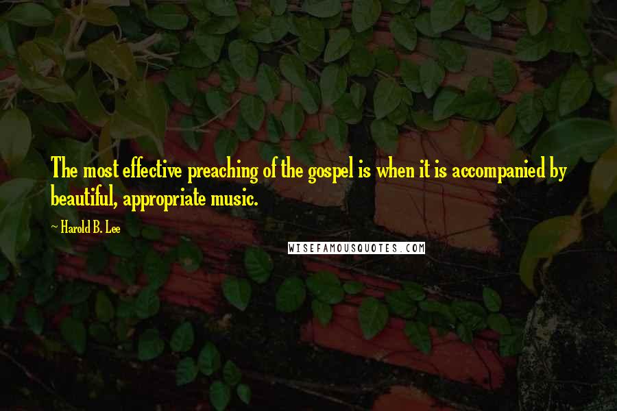 Harold B. Lee Quotes: The most effective preaching of the gospel is when it is accompanied by beautiful, appropriate music.