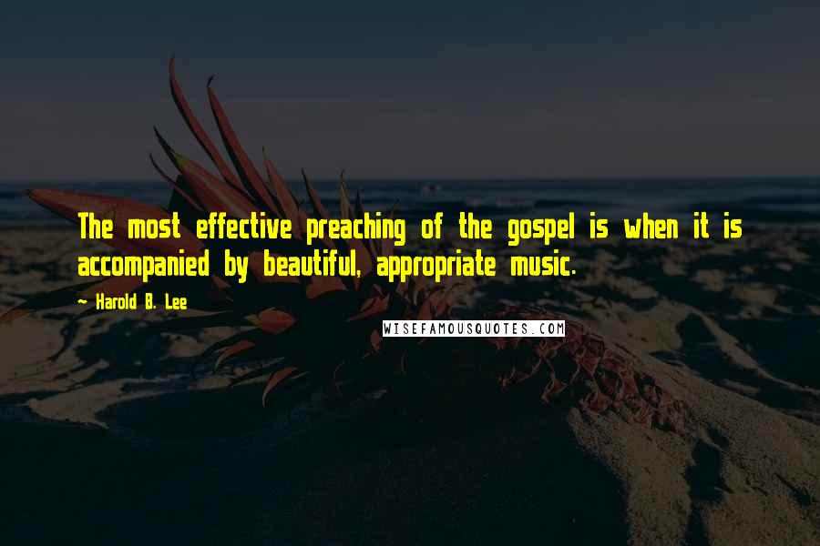 Harold B. Lee Quotes: The most effective preaching of the gospel is when it is accompanied by beautiful, appropriate music.
