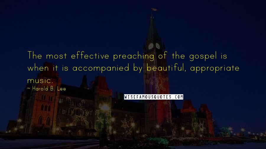 Harold B. Lee Quotes: The most effective preaching of the gospel is when it is accompanied by beautiful, appropriate music.