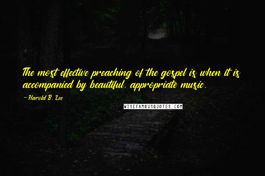 Harold B. Lee Quotes: The most effective preaching of the gospel is when it is accompanied by beautiful, appropriate music.