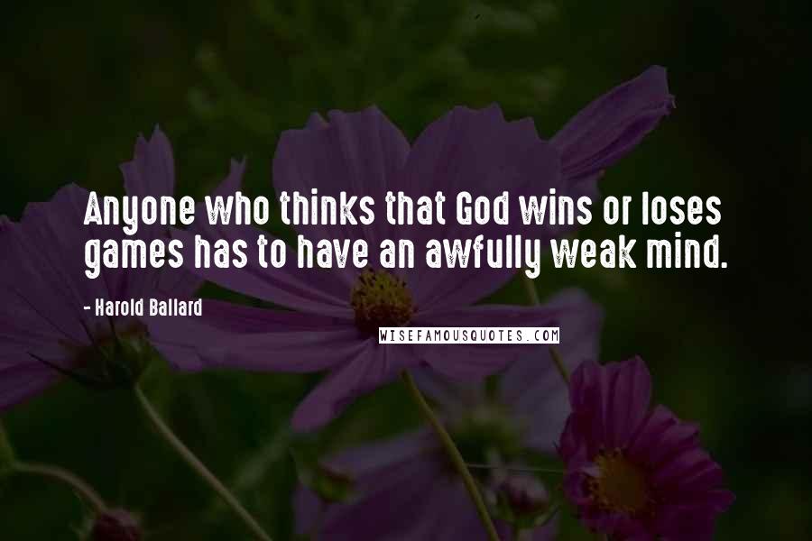 Harold Ballard Quotes: Anyone who thinks that God wins or loses games has to have an awfully weak mind.