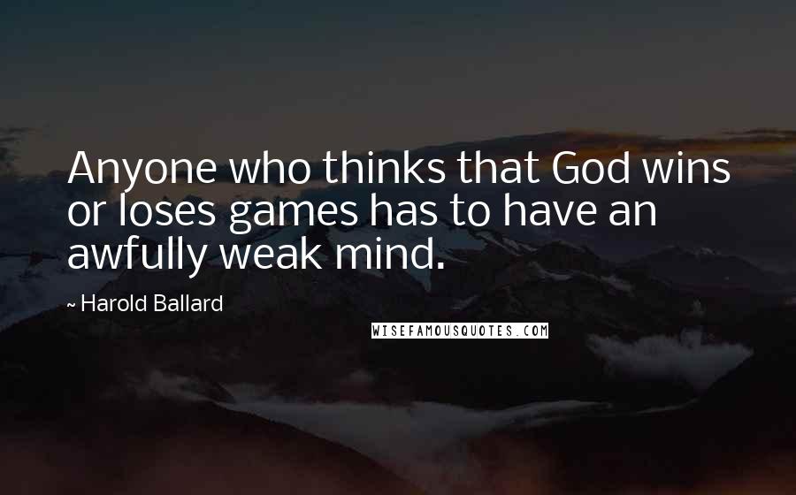 Harold Ballard Quotes: Anyone who thinks that God wins or loses games has to have an awfully weak mind.