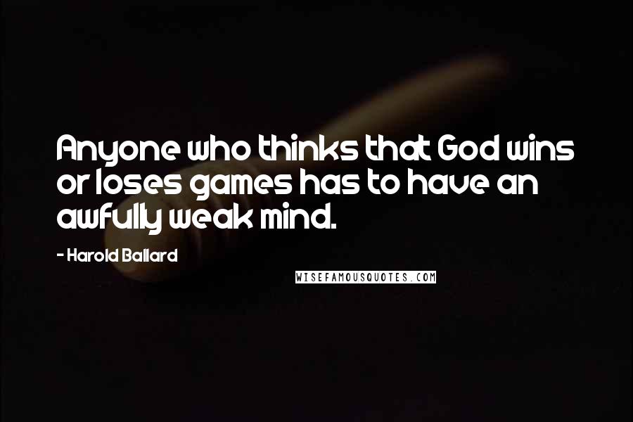 Harold Ballard Quotes: Anyone who thinks that God wins or loses games has to have an awfully weak mind.