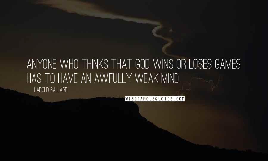 Harold Ballard Quotes: Anyone who thinks that God wins or loses games has to have an awfully weak mind.