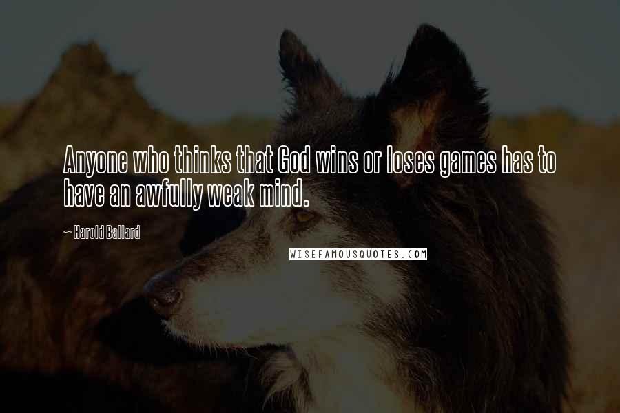 Harold Ballard Quotes: Anyone who thinks that God wins or loses games has to have an awfully weak mind.