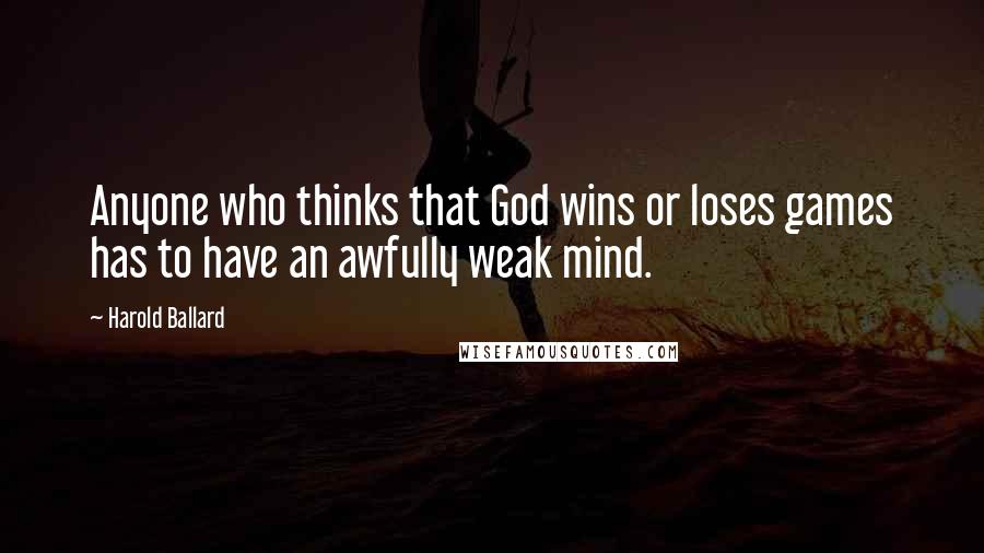 Harold Ballard Quotes: Anyone who thinks that God wins or loses games has to have an awfully weak mind.