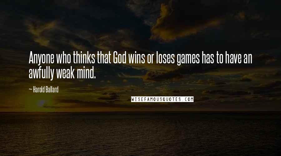 Harold Ballard Quotes: Anyone who thinks that God wins or loses games has to have an awfully weak mind.
