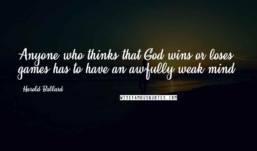 Harold Ballard Quotes: Anyone who thinks that God wins or loses games has to have an awfully weak mind.