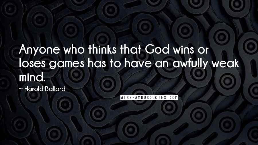 Harold Ballard Quotes: Anyone who thinks that God wins or loses games has to have an awfully weak mind.