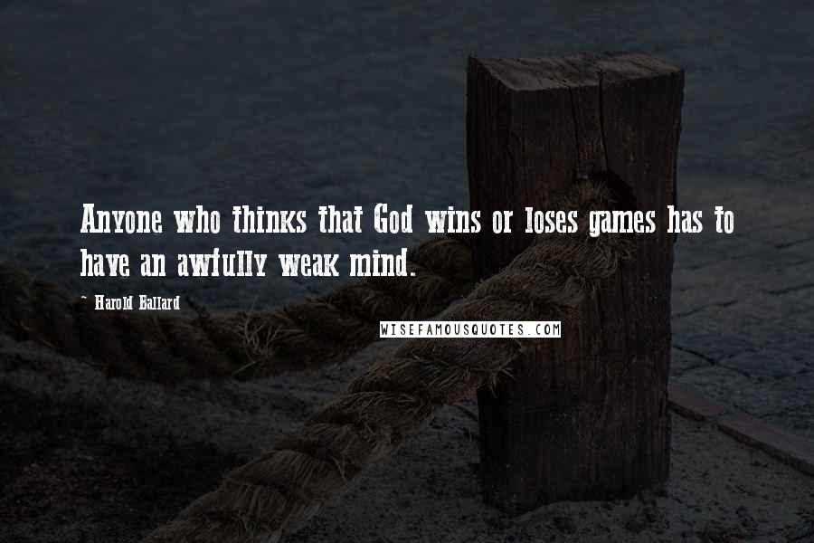 Harold Ballard Quotes: Anyone who thinks that God wins or loses games has to have an awfully weak mind.