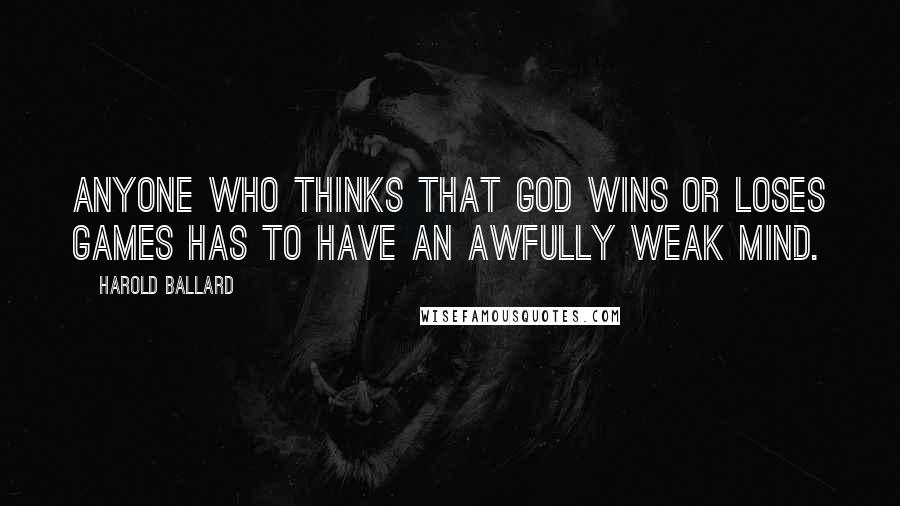 Harold Ballard Quotes: Anyone who thinks that God wins or loses games has to have an awfully weak mind.