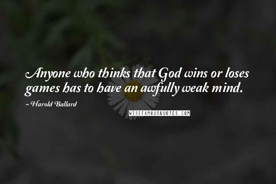 Harold Ballard Quotes: Anyone who thinks that God wins or loses games has to have an awfully weak mind.